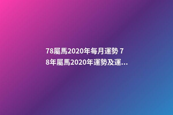 78屬馬2020年每月運勢 78年屬馬2020年運勢及運程，屬馬2020年運勢及運程每月運程-第1張-觀點-玄機派